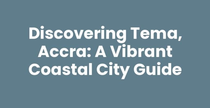 Discovering Tema, Accra: A Vibrant Coastal City Guide