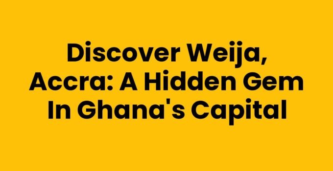Discover Weija, Accra: A Hidden Gem in Ghana’s Capital
