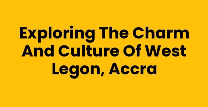 Exploring the Charm and Culture of West Legon, Accra