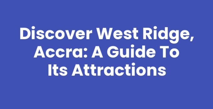 Discover West Ridge, Accra: A Guide to Its Attractions